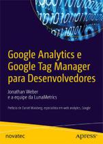 Google Analytics e Google Tag Manager para Desenvolvedores: Prefácio de Daniel Waisberg, Especialist
