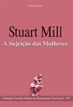 Grandes Obras do Pensamento Universal - A Sujeicao das Mulheres - 39ª Edicao - 39 Ed.
