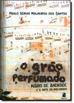 Grão Perfumado, O: Mário Andrade e a Arte do Inacabado