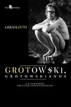 Grotowski, grotowskianos e o paradoxo precisão-espontaneidade Grotowski, grotowskianos e o paradoxo precisão-espontaneidade