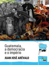 Guatemala, a democracia e o império - vol. 9 - INSULAR