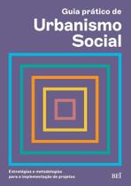 Guia prático de Urbanismo Social: Estratégias e metodologias para a implementação de projetos Guia prático de Urbanismo Social: Estratégias e metodologias para a implementação de projetos