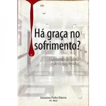 Ha graca no sofrimento cuidando da alma e do corpo feridos Ha graca no sofrimento cuidando da alma e do corpo feridos
