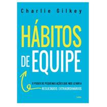 Hábitos de Equipe: O Poder de Pequenas Ações que nos Levam a Resultados Extraordinários por Charlie Gilkey
