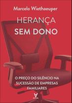 Herança Sem Dono - O Preço Do Silêncio Na Sucessão De Empresas Familiares Herança Sem Dono - O Preço Do Silêncio Na Sucessão De Empresas Familiares