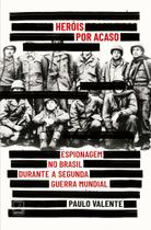 Heróis Por Acaso - Espionagem no Brasil Durante a Segunda Guerra Mundial Heróis Por Acaso - Espionagem no Brasil Durante a Segunda Guerra Mundial