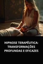 Hipnose terapêutica transformações profundas e eficazes Hipnose terapêutica transformações profundas e eficazes