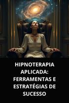 Hipnoterapia aplicada ferramentas e estratégias de sucesso Hipnoterapia aplicada ferramentas e estratégias de sucesso