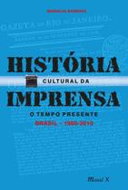 História Cultural da Imprensa. O Tempo Presente - Brasil 1980-2010
