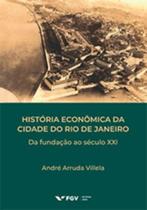 História Econômica da Cidade do Rio de Janeiro - Da Fundação ao Século XXI História Econômica da Cidade do Rio de Janeiro - Da Fundação ao Século XXI