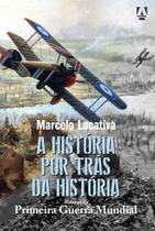 História por trás da Primeira Guerra Mundial - Marcelo Lacativa - 302 páginas - Livros Ilimitados