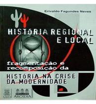 História regional e local: fragmentação e recomposição da história na crise da modernidade História regional e local: fragmentação e recomposição da história na crise da modernidade