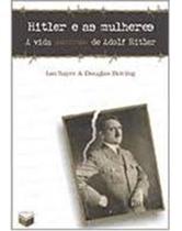 Hitler e as mulheres - a vida amorosa de adolf hitler Hitler e as mulheres - a vida amorosa de adolf hitler