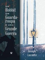 Hobbit, Um Guarda-Roupa E Uma Grande Guerra - Como J.R.R. Tolkien E C.S. Lewis Redescobriram A Fe, Amizade E Heroismo No Cataclismo Da Primeira Guerra - TRINITAS