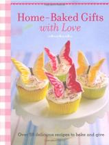 Home-Baked Gifts with Love: 50 delicious recipes to bake and give