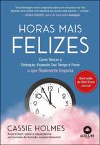 Horas Mais Felizes - Como Vencer a Distração, Expandir Seu Tempo e Focar o Que Realmente Importa Horas Mais Felizes - Como Vencer a Distração, Expandir Seu Tempo e Focar o Que Realmente Importa