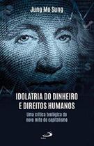 Idolatria Do Dinheiro E Direitos Humanos - Uma Crítica Teológica Do Novo Mito Do Capitalismo Idolatria Do Dinheiro E Direitos Humanos - Uma Crítica Teológica Do Novo Mito Do Capitalismo