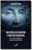 Idolatria do Dinheiro e Direitos Humanos - Uma crítica teológica do novo mito do capitalismo - PAULUS
