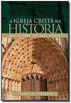 Igreja Crista Na Historia, A: Das Origens Aos Dias