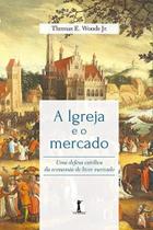 Igreja e o mercado, a : uma defesa catolica da economia de livre mercado - VIDE EDITORIAL