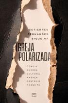 Igreja Polarizada - Como a Guerra Cultural Ameaça Destruir Nossa Fé