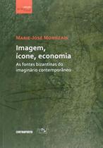 Imagem, ícone, economia: As fontes bizantinas do imaginário contemporâneo - EDITORA CONTRAPONTO