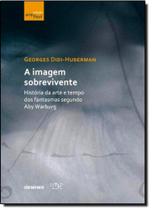 Imagem Sobrevivente, A: História da Arte e Tempo dos Fantasmas Segundo Aby Warburg - Imagem Sobrevivente, A: História da Arte e Tempo dos Fantasmas Segundo Aby Warburg -