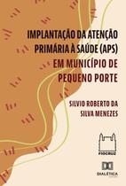 Implantação Da Atenção Primária À Saúde (Aps) Em Município De Pequeno Porte - Editora Dialetica