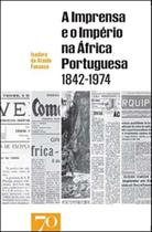 Imprensa e o Império na África Portuguesa, A - (1842-1974) - EDICOES 70