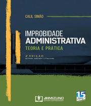 IMPROBIDADE ADMINISTRATIVA - TEORIA E PRATICA - 04 ED -