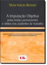 Imputacao objetiva pelas lesoes permanentes e obitos nos acidentes de traba Imputacao objetiva pelas lesoes permanentes e obitos nos acidentes de traba