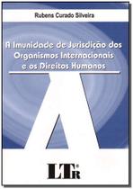 Imunidade De Jurisdicao Dos Organismos Internacionais E Os Direitos Humanos - LTR