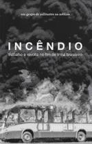 Incêndio: trabalho e revolta no fim de linha brasileiro - CONTRABANDO Incêndio: trabalho e revolta no fim de linha brasileiro - CONTRABANDO