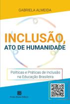 Inclusão, Ato de Humanidade - Políticas e Práticas de Inclusão na Educação Brasileira Inclusão, Ato de Humanidade - Políticas e Práticas de Inclusão na Educação Brasileira