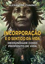 Incorporacao e o Sentido da Vida: Mediunidade Como Proposito de