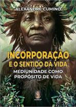 Incorporação e o Sentido Da Vida - Mediunidade Como Propósito De Vida Incorporação e o Sentido Da Vida - Mediunidade Como Propósito De Vida
