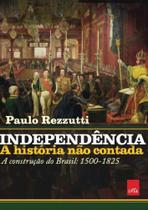 Independência: A História Não Contada - A Construção Do Brasil: 1500-1825 - LEYA