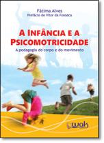 Infância e a Psicomotricidade, A: A Pedagogia do Corpo e do Movimento - WAK