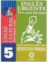 INGLES URGENTE 5 QUESTION WORDS -