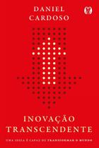 Inovação Transcendente - Uma Ideia é Capaz de Transformar o Mundo Inovação Transcendente - Uma Ideia é Capaz de Transformar o Mundo