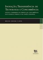 Inovação, transferência de Tecnologia e concorrência estudo comparado do Direito da Concorrência dos Estados unidos e da União europeia