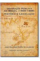Instrução Pública no Brasil 1500-1889: História e Legislação - José Ricardo Pires de Almeida
