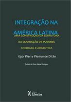 Integração da América Latina: Uma Construção a Partir da Estrutura da Separação de Poderes do Brasil e Argentina - LIBER ARS Integração da América Latina: Uma Construção a Partir da Estrutura da Separação de Poderes do Brasil e Argentina - LIBER ARS