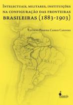 Intelectuais, Militares, Instituições na Configuração das Fronteiras Brasileiras Intelectuais, Militares, Instituições na Configuração das Fronteiras Brasileiras