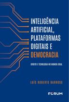 Inteligência Artificial, Plataformas Digitais E Democracia - Direito E Tecnologia No Mundo Atual Inteligência Artificial, Plataformas Digitais E Democracia - Direito E Tecnologia No Mundo Atual