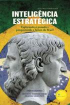 Inteligência Estratégica - Explorando O Passado E Prospectando O Futuro Do Brasil