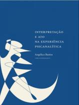 Interpretação e ato na experiência psicanalitica Interpretação e ato na experiência psicanalitica
