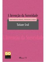 Invenção da sororidade, a: sentimentos morais, feminismo e mídia Invenção da sororidade, a: sentimentos morais, feminismo e mídia