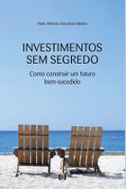 Investimentos sem segredo: Como construir um futuro bem-sucedido Investimentos sem segredo: Como construir um futuro bem-sucedido