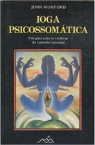 Ioga psicossomatica: um guia para as tecnicas do caminho oriental Ioga psicossomatica: um guia para as tecnicas do caminho oriental